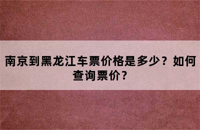南京到黑龙江车票价格是多少？如何查询票价？