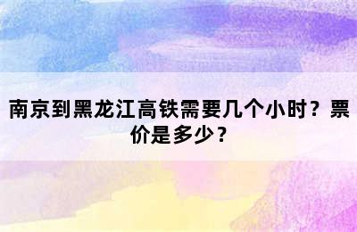 南京到黑龙江高铁需要几个小时？票价是多少？