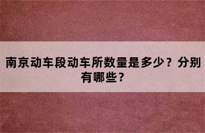 南京动车段动车所数量是多少？分别有哪些？