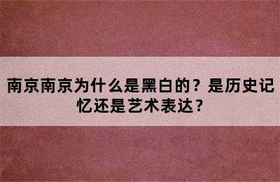 南京南京为什么是黑白的？是历史记忆还是艺术表达？