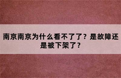 南京南京为什么看不了了？是故障还是被下架了？