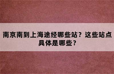 南京南到上海途经哪些站？这些站点具体是哪些？