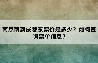 南京南到成都东票价是多少？如何查询票价信息？