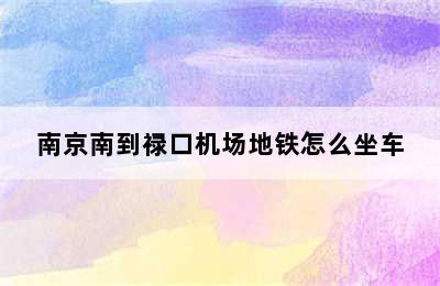 南京南到禄口机场地铁怎么坐车