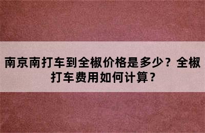 南京南打车到全椒价格是多少？全椒打车费用如何计算？