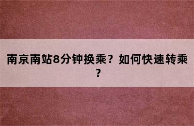 南京南站8分钟换乘？如何快速转乘？