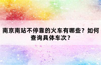 南京南站不停靠的火车有哪些？如何查询具体车次？