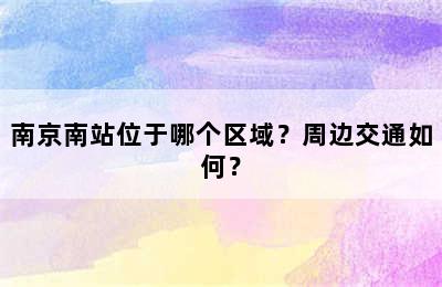 南京南站位于哪个区域？周边交通如何？