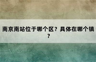 南京南站位于哪个区？具体在哪个镇？