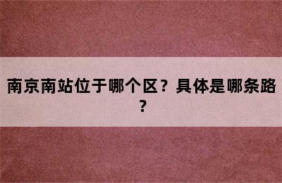 南京南站位于哪个区？具体是哪条路？