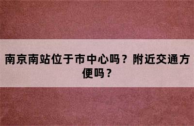 南京南站位于市中心吗？附近交通方便吗？