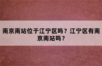 南京南站位于江宁区吗？江宁区有南京南站吗？
