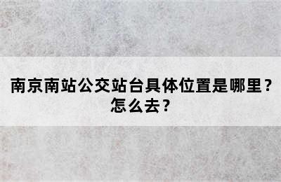 南京南站公交站台具体位置是哪里？怎么去？