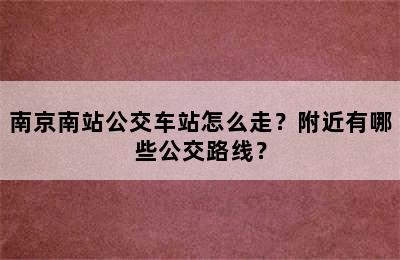 南京南站公交车站怎么走？附近有哪些公交路线？