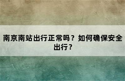 南京南站出行正常吗？如何确保安全出行？