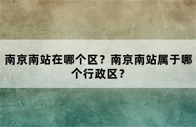 南京南站在哪个区？南京南站属于哪个行政区？