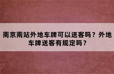 南京南站外地车牌可以送客吗？外地车牌送客有规定吗？