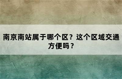 南京南站属于哪个区？这个区域交通方便吗？