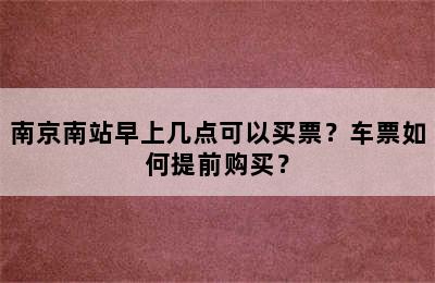 南京南站早上几点可以买票？车票如何提前购买？