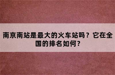 南京南站是最大的火车站吗？它在全国的排名如何？