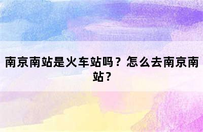 南京南站是火车站吗？怎么去南京南站？