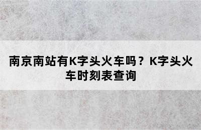 南京南站有K字头火车吗？K字头火车时刻表查询