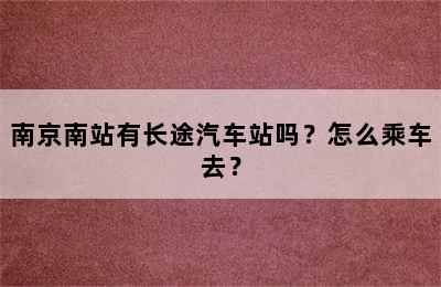 南京南站有长途汽车站吗？怎么乘车去？