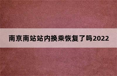 南京南站站内换乘恢复了吗2022