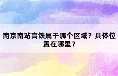 南京南站高铁属于哪个区域？具体位置在哪里？