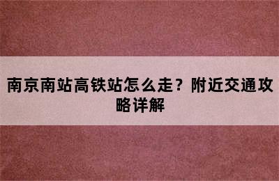 南京南站高铁站怎么走？附近交通攻略详解