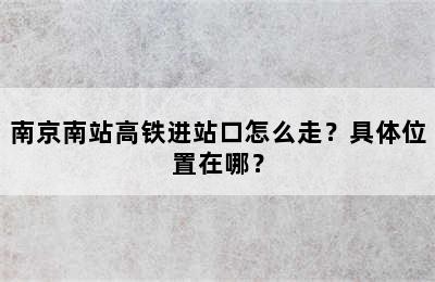 南京南站高铁进站口怎么走？具体位置在哪？