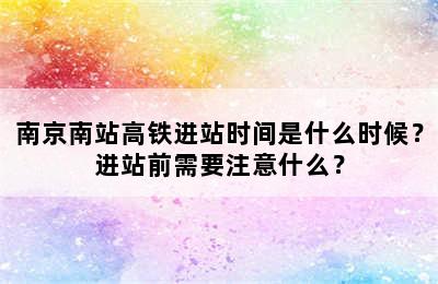 南京南站高铁进站时间是什么时候？进站前需要注意什么？