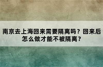 南京去上海回来需要隔离吗？回来后怎么做才能不被隔离？