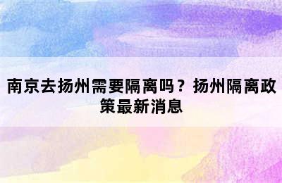 南京去扬州需要隔离吗？扬州隔离政策最新消息