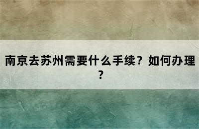 南京去苏州需要什么手续？如何办理？