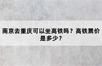 南京去重庆可以坐高铁吗？高铁票价是多少？