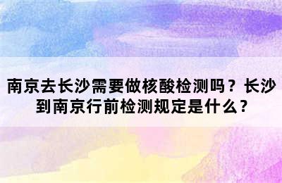 南京去长沙需要做核酸检测吗？长沙到南京行前检测规定是什么？