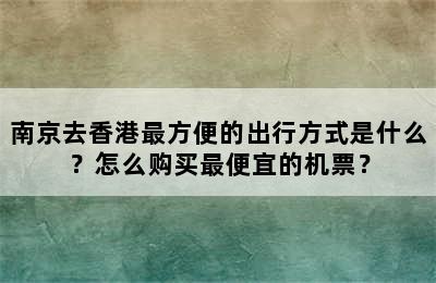 南京去香港最方便的出行方式是什么？怎么购买最便宜的机票？