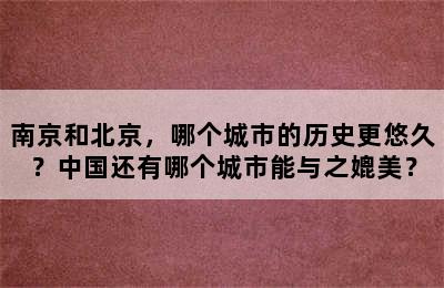南京和北京，哪个城市的历史更悠久？中国还有哪个城市能与之媲美？