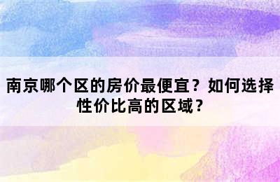 南京哪个区的房价最便宜？如何选择性价比高的区域？
