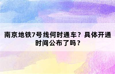 南京地铁7号线何时通车？具体开通时间公布了吗？