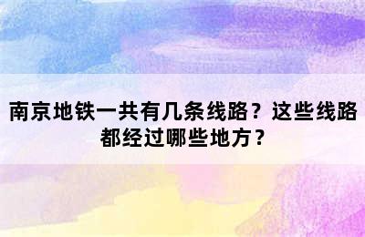 南京地铁一共有几条线路？这些线路都经过哪些地方？
