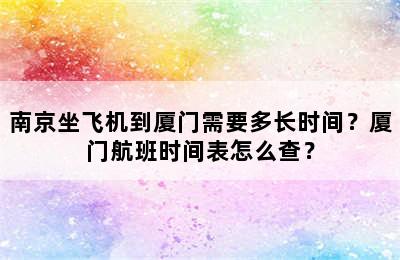 南京坐飞机到厦门需要多长时间？厦门航班时间表怎么查？