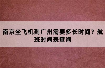 南京坐飞机到广州需要多长时间？航班时间表查询