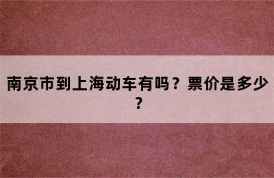 南京市到上海动车有吗？票价是多少？