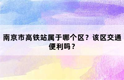 南京市高铁站属于哪个区？该区交通便利吗？