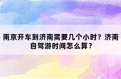 南京开车到济南需要几个小时？济南自驾游时间怎么算？