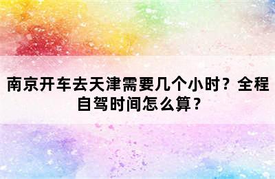 南京开车去天津需要几个小时？全程自驾时间怎么算？