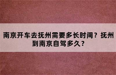 南京开车去抚州需要多长时间？抚州到南京自驾多久？