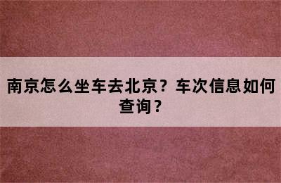 南京怎么坐车去北京？车次信息如何查询？